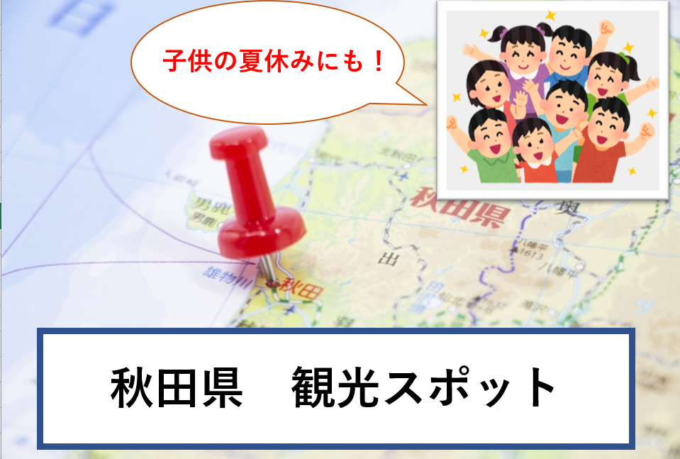 秋田県を観光 子供の夏休みにも楽しめるおすすめスポット３選紹介 トモのwebライター奮闘記